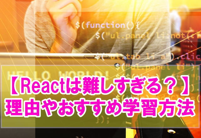 Reactは難しすぎる？その理由やメリットから挫折しないおすすめ学習方法まで解説