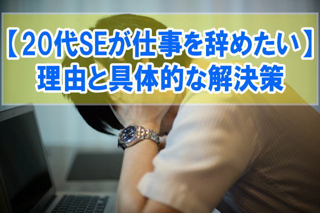 20代SEが仕事を辞めたい５つの理由と解決策【異業種転職におすすめの仕事も紹介】