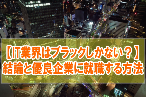 【不安】IT業界はブラック企業しかない？結論とホワイトな優良IT企業に転職・就職する方法