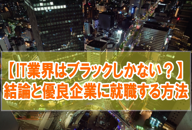 【不安】IT業界はブラック企業しかない？結論とホワイトな優良IT企業に転職・就職する方法