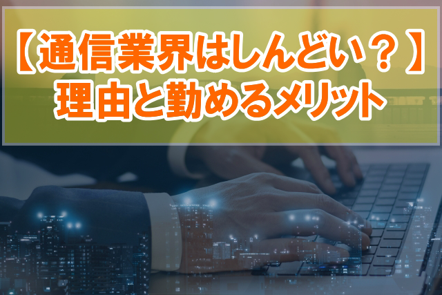 通信業界はしんどい？５つの理由と勤めるメリットから向いている人の特徴を紹介