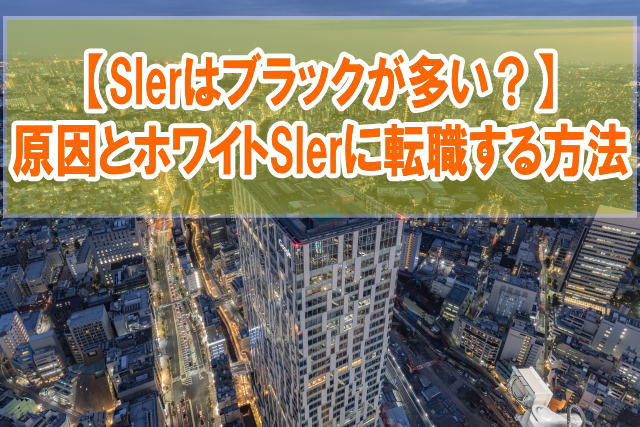 【叩かれすぎ】SIerはブラックが多いからやめとけ？結論とホワイトSIerに転職する方法