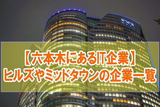 六本木にあるIT企業34社を一覧紹介！六本木ヒルズや六本木ミッドタウンに入る有名企業