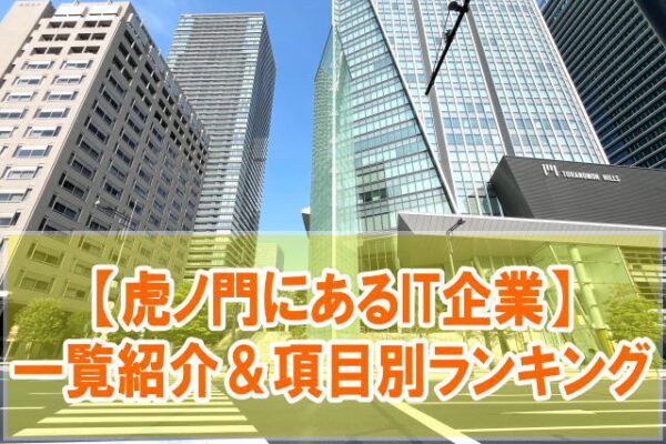 虎ノ門にあるIT企業40社を一覧紹介！虎ノ門ヒルズに入る大手企業や外資・ITベンチャーなど