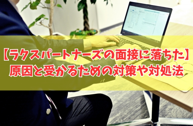 ラクスパートナーズの面接に落ちた原因は？５つの理由と受かるための対策や対処法