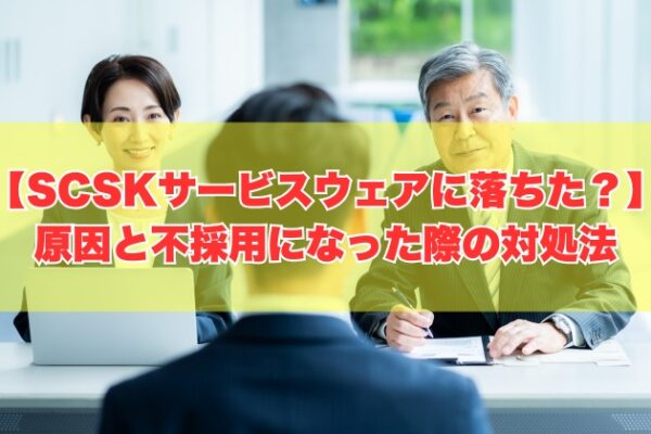 SCSKサービスウェアの面接に落ちた原因は？８つの理由と不採用になった際の対処法