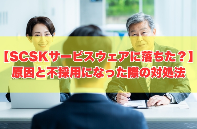 SCSKサービスウェアの面接に落ちた原因は?8つの理由と不採用になった際の対処法