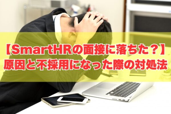 SmartHRの面接に落ちた原因は？７つの理由と不採用になった際の対処法【志望動機例文あり】