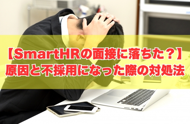 SmartHRの面接に落ちた原因は?7つの理由と不採用になった際の対処法【志望動機例文あり】