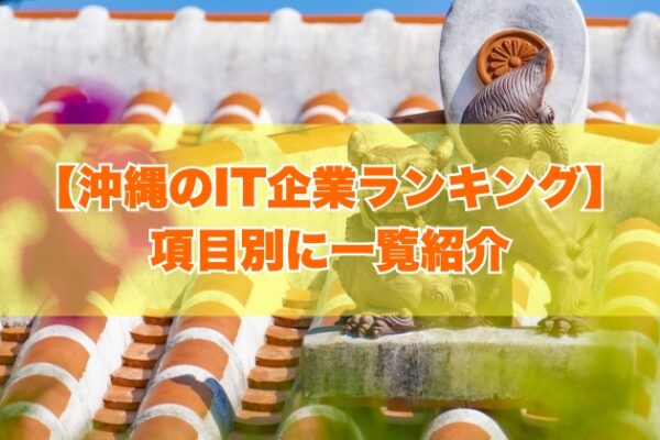 【2025年最新】沖縄のIT企業ランキング！大手から人気ベンチャーまで68社を一覧紹介