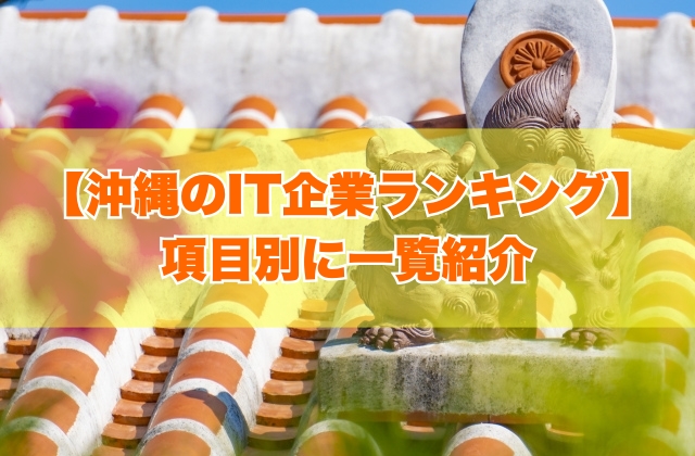 【2025年最新】沖縄のIT企業ランキング!大手から人気ベンチャーまで68社を一覧紹介
