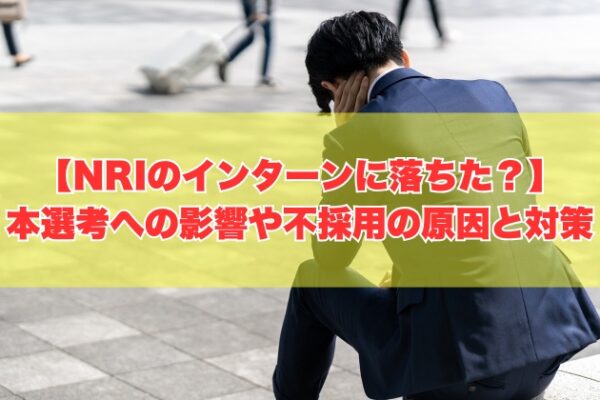 野村総合研究所（NRI）のインターンに落ちたら本選考に影響する？不採用の原因６選とその対策
