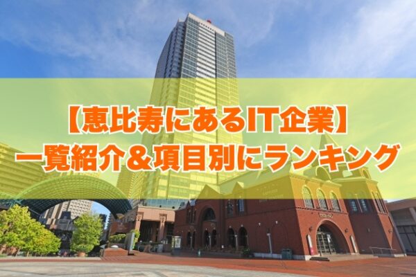 恵比寿にあるIT企業30社を一覧紹介！大手企業からITベンチャー企業まで項目別にランキング