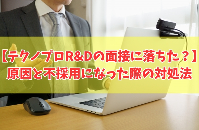 テクノプロr&dの面接に落ちた原因は？６つの理由と不採用になった際の対処法