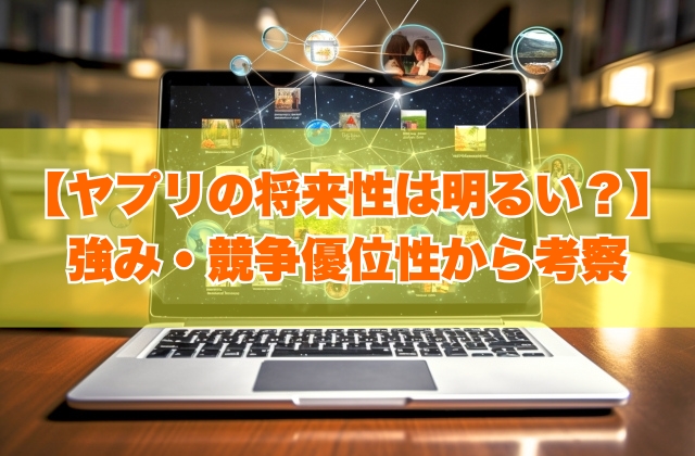 ヤプリの将来性は明るい？７つの強み・競争優位性や事業上の課題から今後の見通しを考察