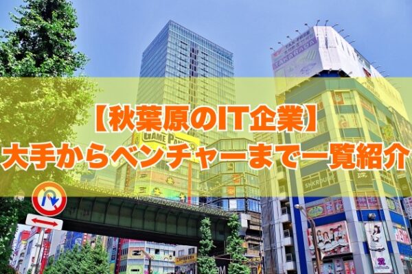 秋葉原のIT企業105社を一覧紹介！大手企業から上場企業・ITベンチャーまで項目別にランキング