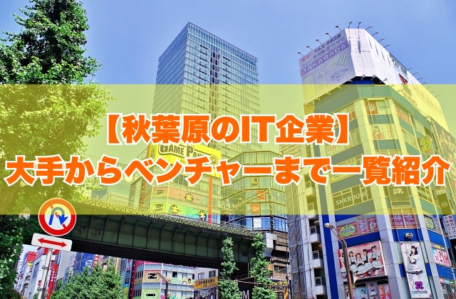 秋葉原のIT企業105社を一覧紹介！大手企業から上場企業・ITベンチャーまで項目別にランキング