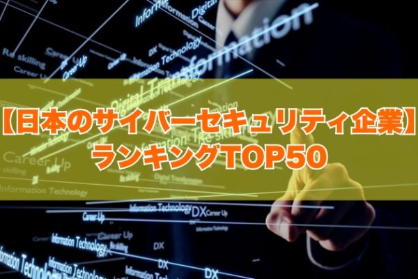 日本のサイバーセキュリティ企業ランキングTOP50！大手から上場企業まで優良IT企業を厳選紹介