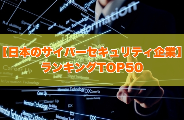日本のサイバーセキュリティ企業ランキングTOP50！大手から上場企業まで優良IT企業を厳選紹介