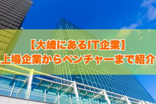 大崎にあるIT企業73社を一覧紹介！上場企業から大手・ITベンチャーまで項目別にランキング