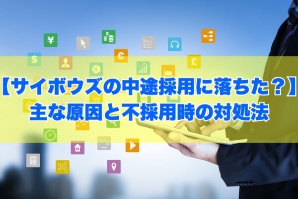 サイボウズの中途採用に落ちた主な原因は？６つの理由と不採用になった際の対処法