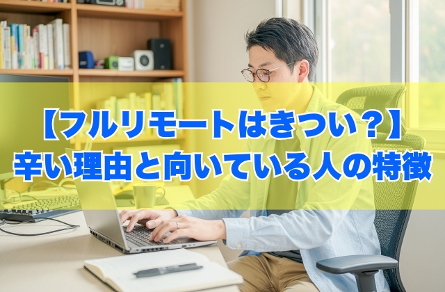 【体験談】フルリモートはきつい？辛いと感じる８つの理由と向いている人の特徴【転職対策あり】