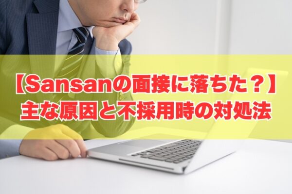 Sansanの面接に落ちた主な原因は？７つの理由と不採用になった際の対処法