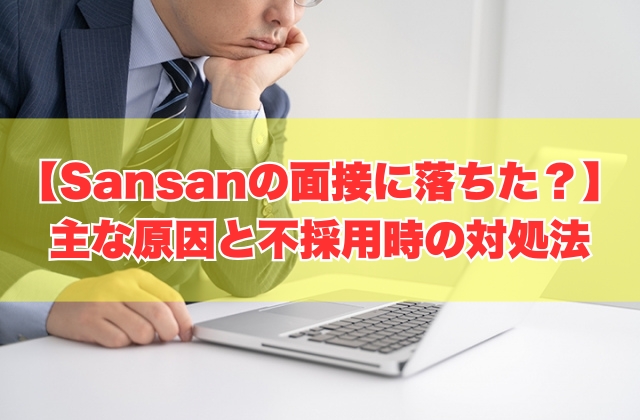 Sansanの面接に落ちた主な原因は？７つの理由と不採用になった際の対処法