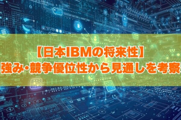 日本IBMの将来性は明るい？その理由は？８つの強み・競争優位性から今後の見通しを考察