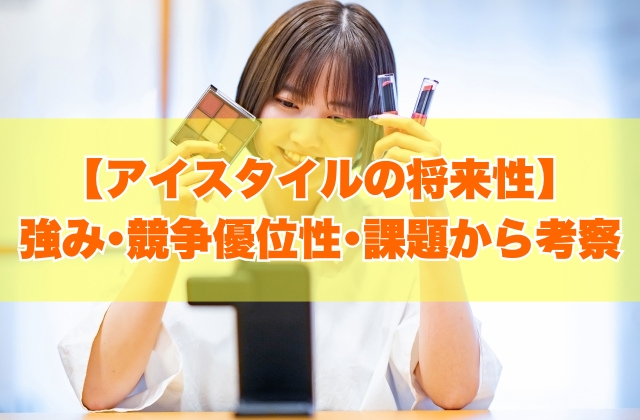 アイスタイルの将来性は高い？７つの強み・競争優位性や事業上の課題から考察【就活対策あり】