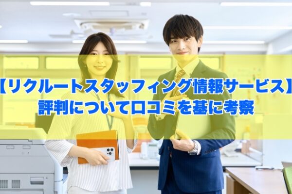 リクルートスタッフィング情報サービスの評判は？1000件を超える口コミを基に考察