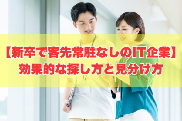 新卒で客先常駐なしのIT企業に就職するには？８つの効果的な探し方と見分け方