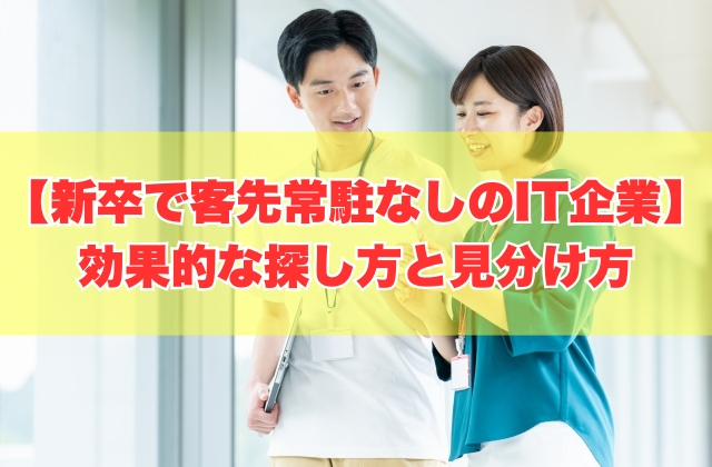 新卒で客先常駐なしのIT企業に就職するには？８つの効果的な探し方と見分け方