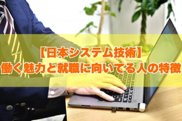 日本システム技術はホワイト企業？働く魅力と就職に向いてる人の特徴【就活対策あり】