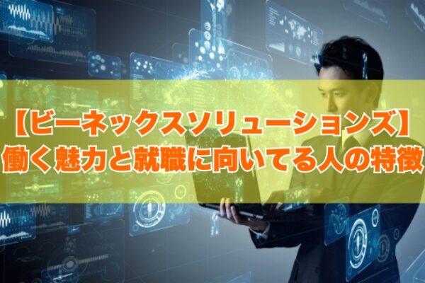 ビーネックスソリューションズはホワイト企業？働く魅力と就職に向いてる人の特徴【就活対策あり】