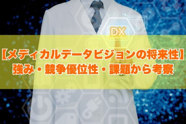 メディカルデータビジョンの将来性は高い？６つの強み・競争優位性や事業上の課題から考察