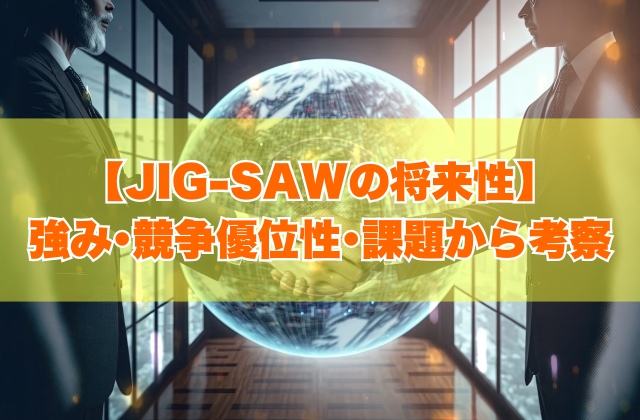 JIG-SAWの将来性は高い？６つの強み・競争優位性や事業上の課題から考察【就活対策あり】