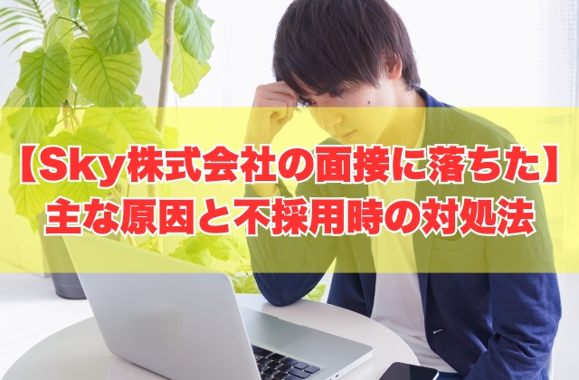 Sky株式会社の面接に落ちた原因は？７つの主な理由と不採用になった際の対処法