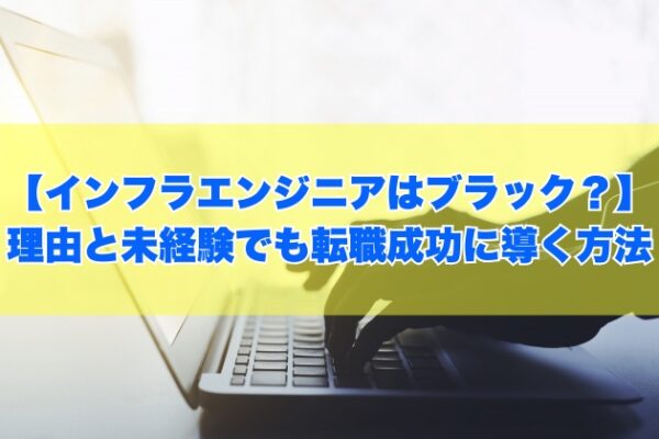 インフラエンジニアの仕事はブラック？激務だから？８つの理由と未経験でも転職成功に導く方法